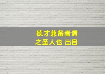 德才兼备者谓之圣人也 出自